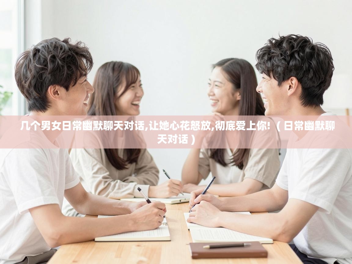  几个男女日常幽默聊天对话,让她心花怒放,彻底爱上你!  ( 日常幽默聊天对话 )