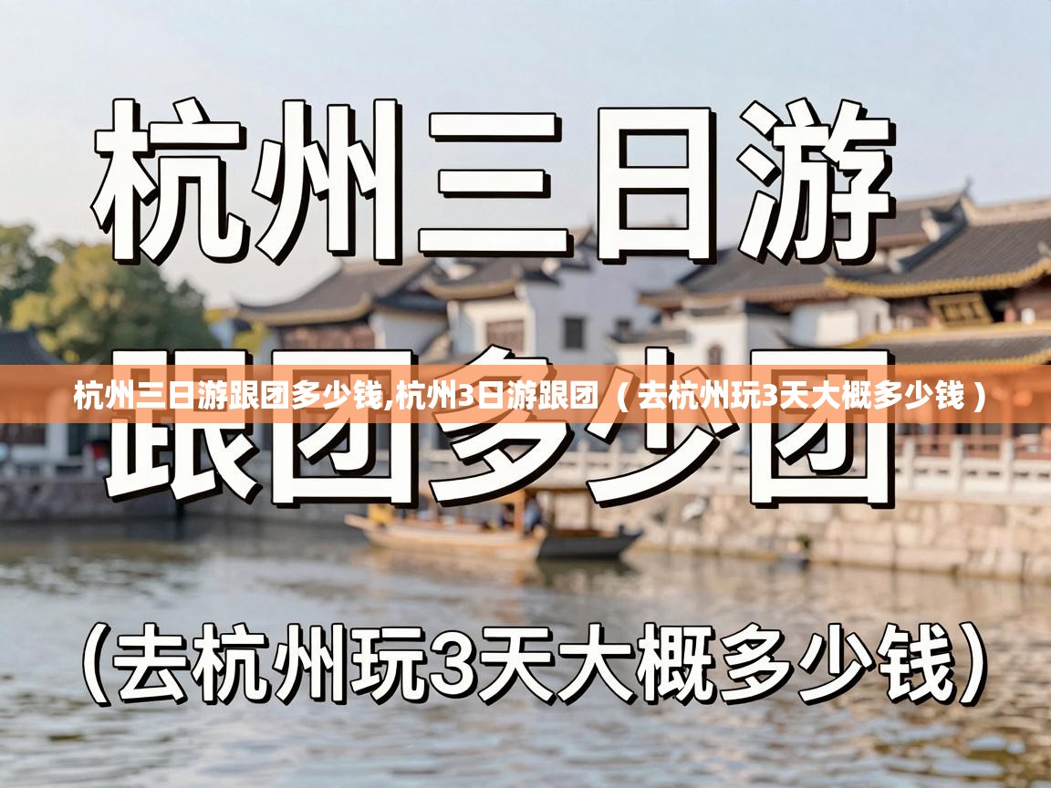  杭州三日游跟团多少钱,杭州3日游跟团  ( 去杭州玩3天大概多少钱 )