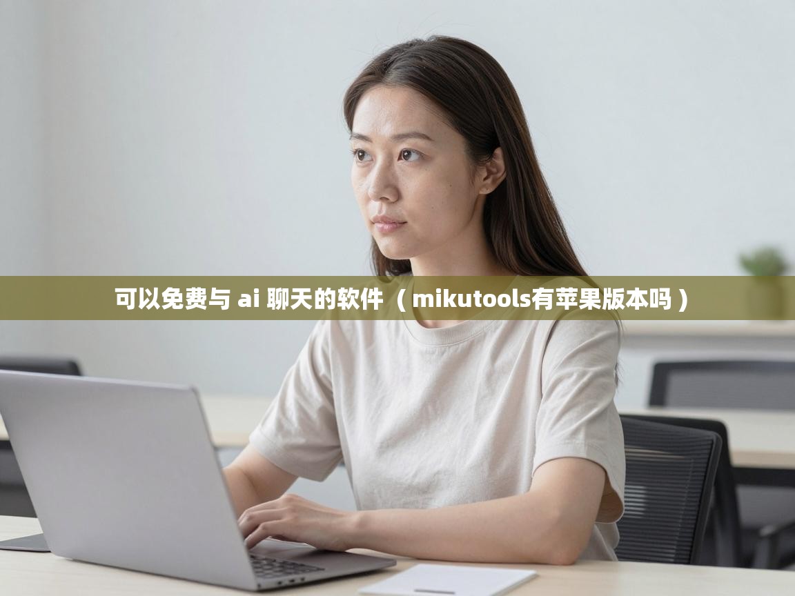  可以免费与 ai 聊天的软件  ( mikutools有苹果版本吗 )