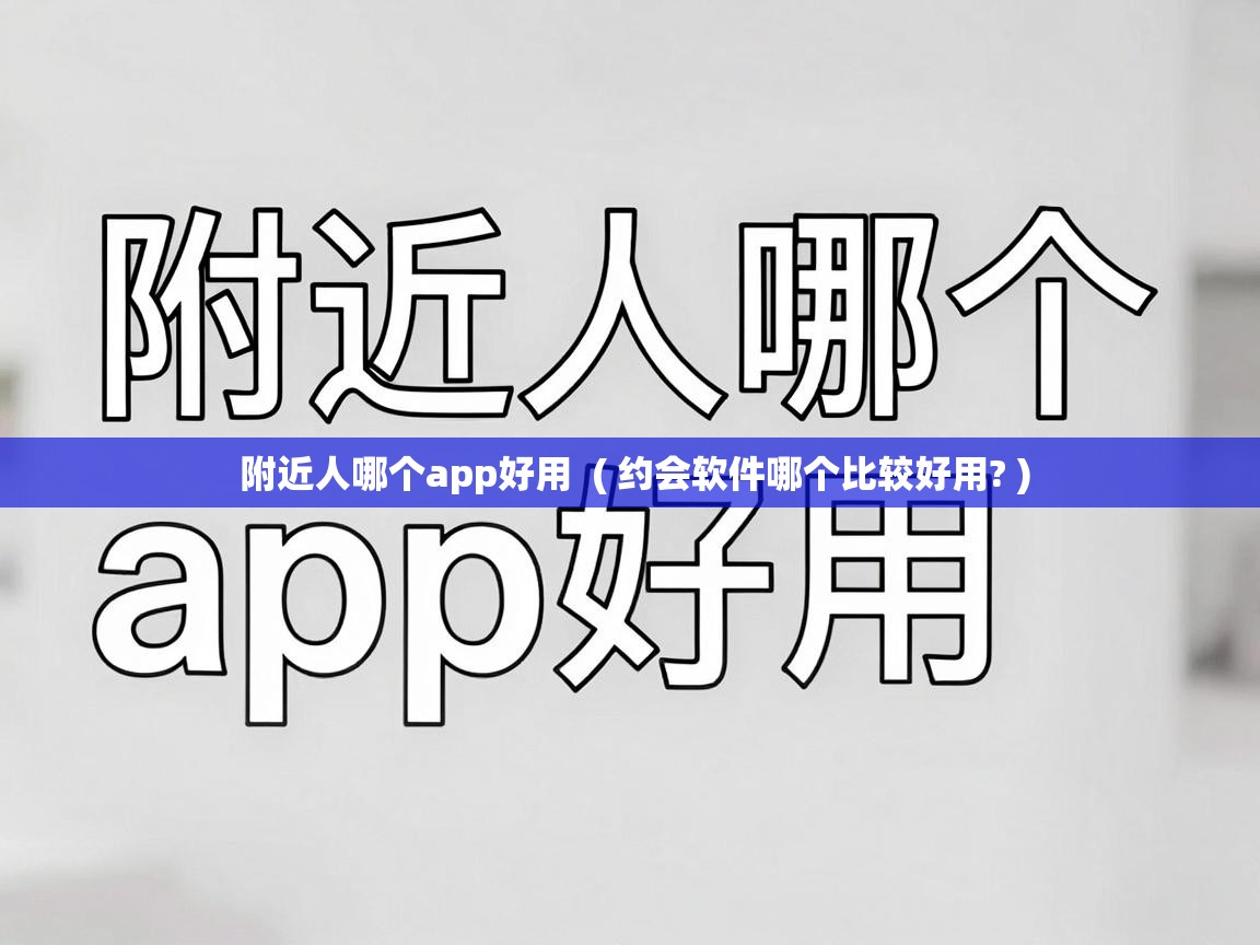  附近人哪个app好用  ( 约会软件哪个比较好用? )