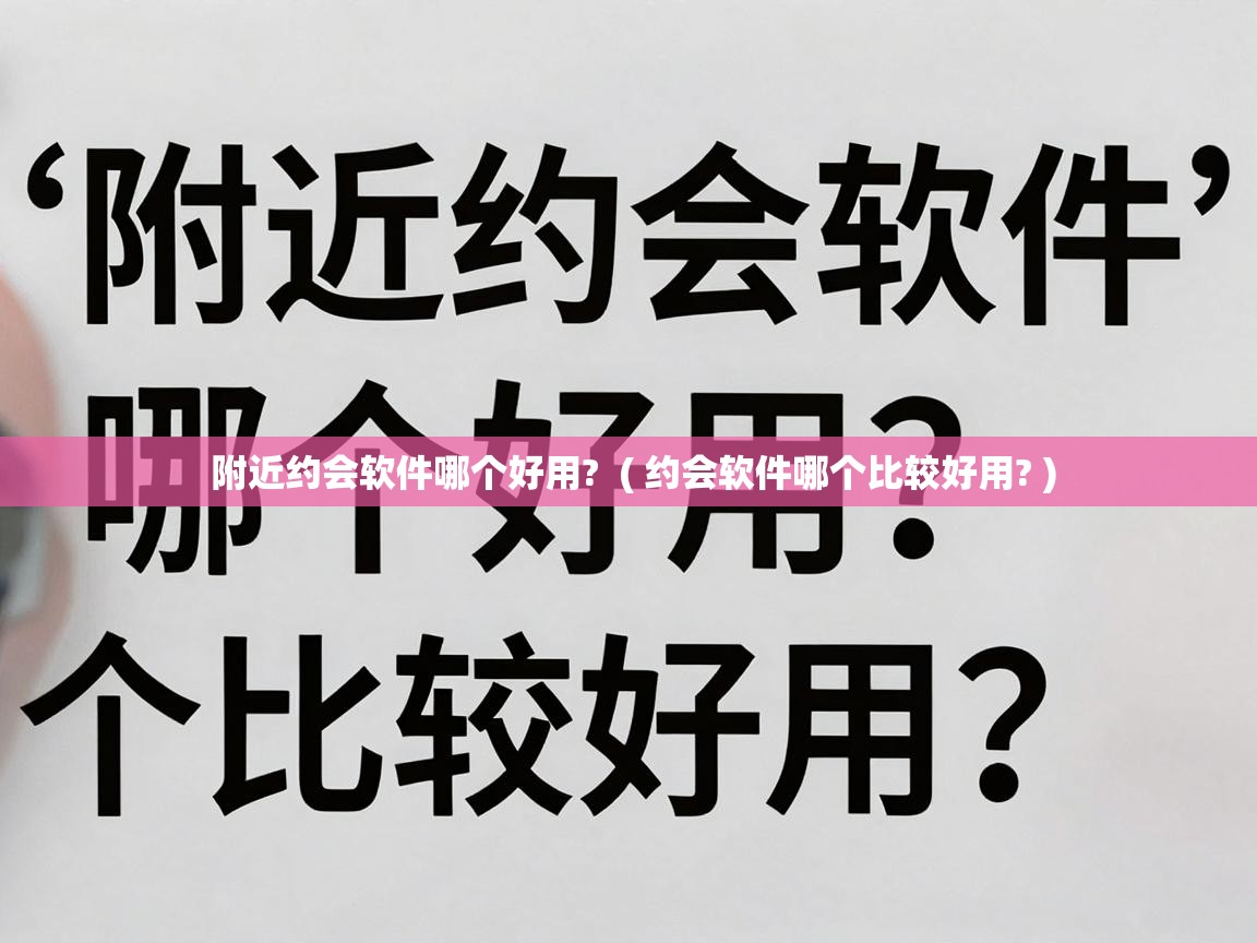  附近约会软件哪个好用?  ( 约会软件哪个比较好用? )