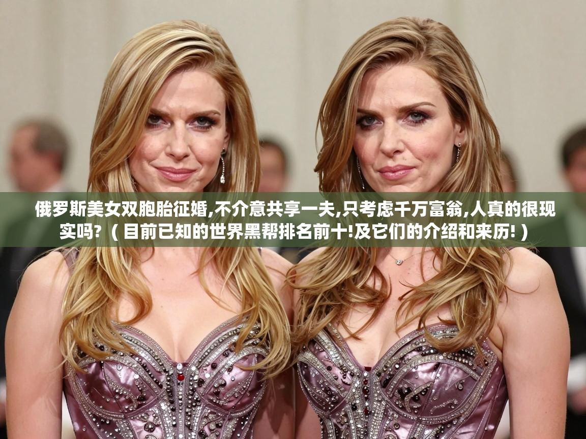  俄罗斯美女双胞胎征婚,不介意共享一夫,只考虑千万富翁,人真的很现实吗?  ( 目前已知的世界黑帮排名前十!及它们的介绍和来历! )