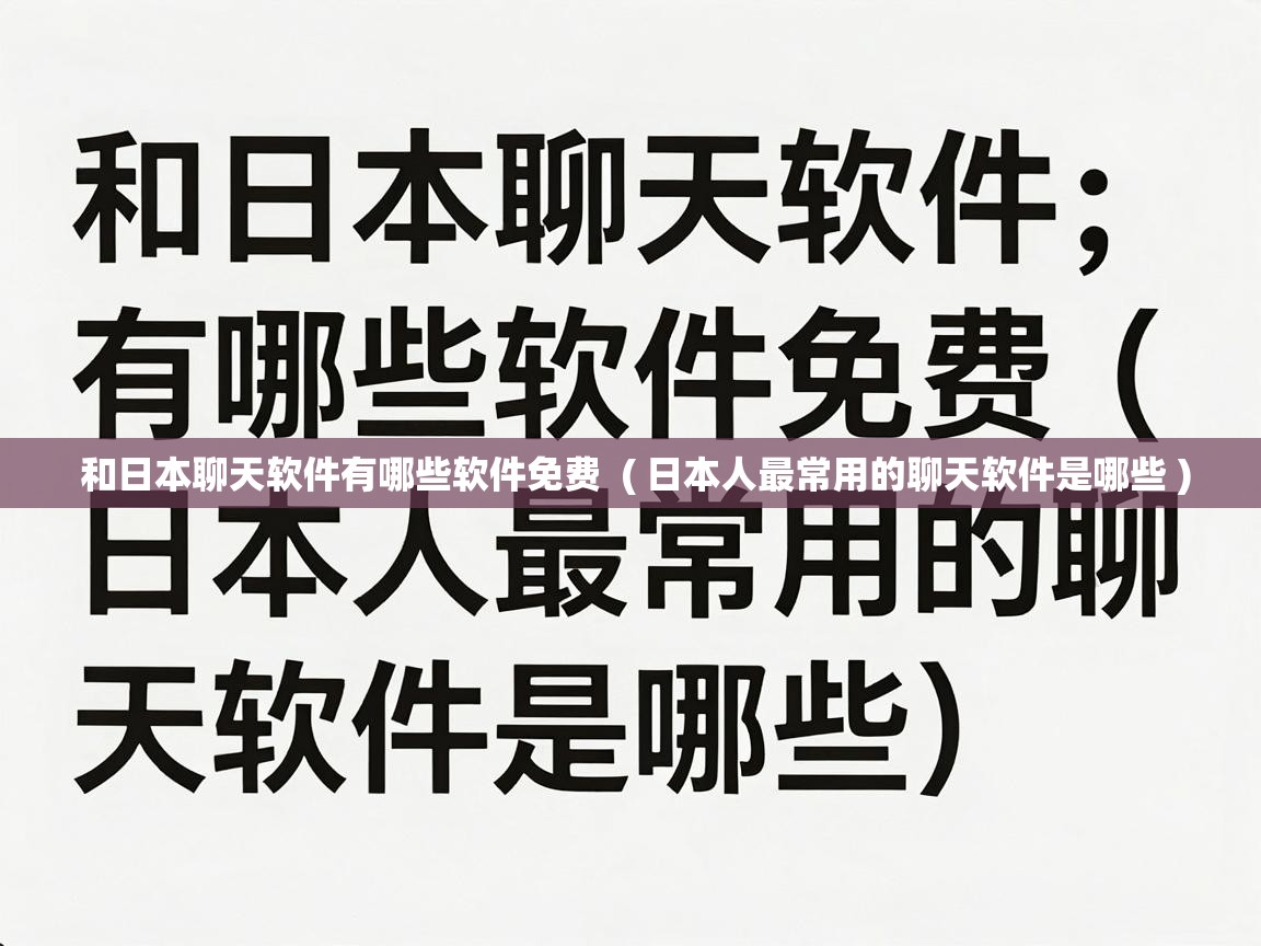 和日本聊天软件有哪些软件免费 ( 日本人最常用的聊天软件是哪些 ) 和日本聊天软件有哪些软件免费 ( 日本人最常用的聊天软件是哪些 )