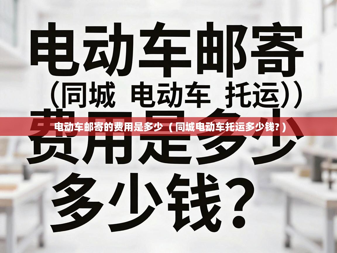  电动车邮寄的费用是多少  ( 同城电动车托运多少钱? )