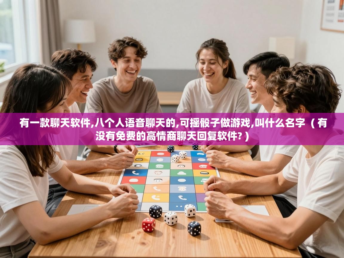  有一款聊天软件,八个人语音聊天的,可摇骰子做游戏,叫什么名字  ( 有没有免费的高情商聊天回复软件? )