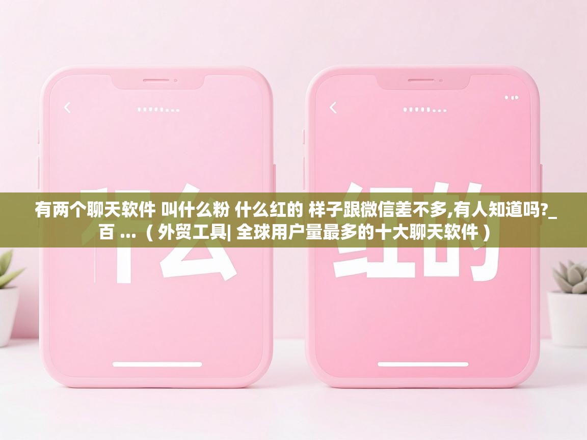  有两个聊天软件 叫什么粉 什么红的 样子跟微信差不多,有人知道吗?_百 ...  ( 外贸工具| 全球用户量最多的十大聊天软件 )