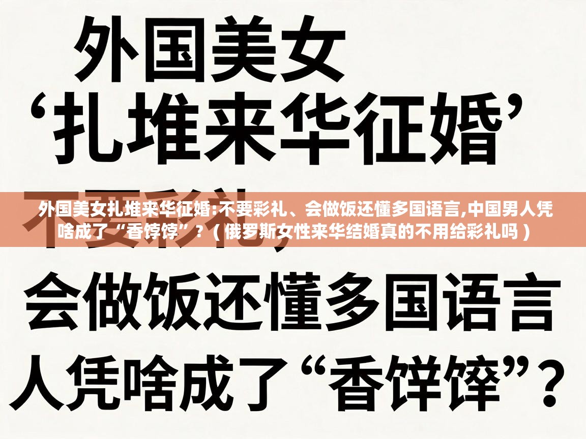  外国美女扎堆来华征婚:不要彩礼、会做饭还懂多国语言,中国男人凭啥成了“香饽饽”?  ( 俄罗斯女性来华结婚真的不用给彩礼吗 )