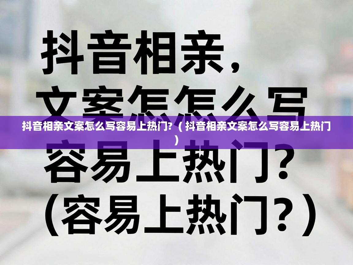  抖音相亲文案怎么写容易上热门?  ( 抖音相亲文案怎么写容易上热门 )