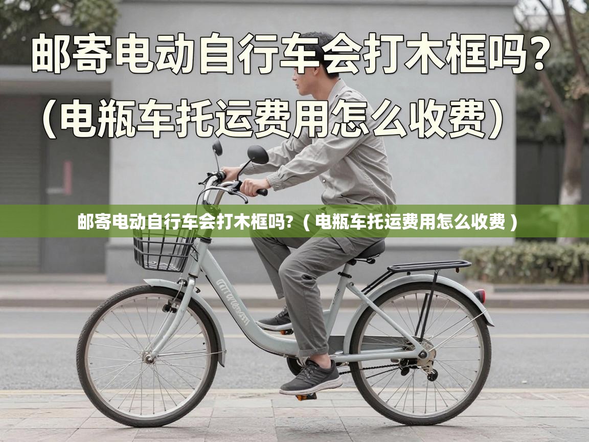  邮寄电动自行车会打木框吗?  ( 电瓶车托运费用怎么收费 )