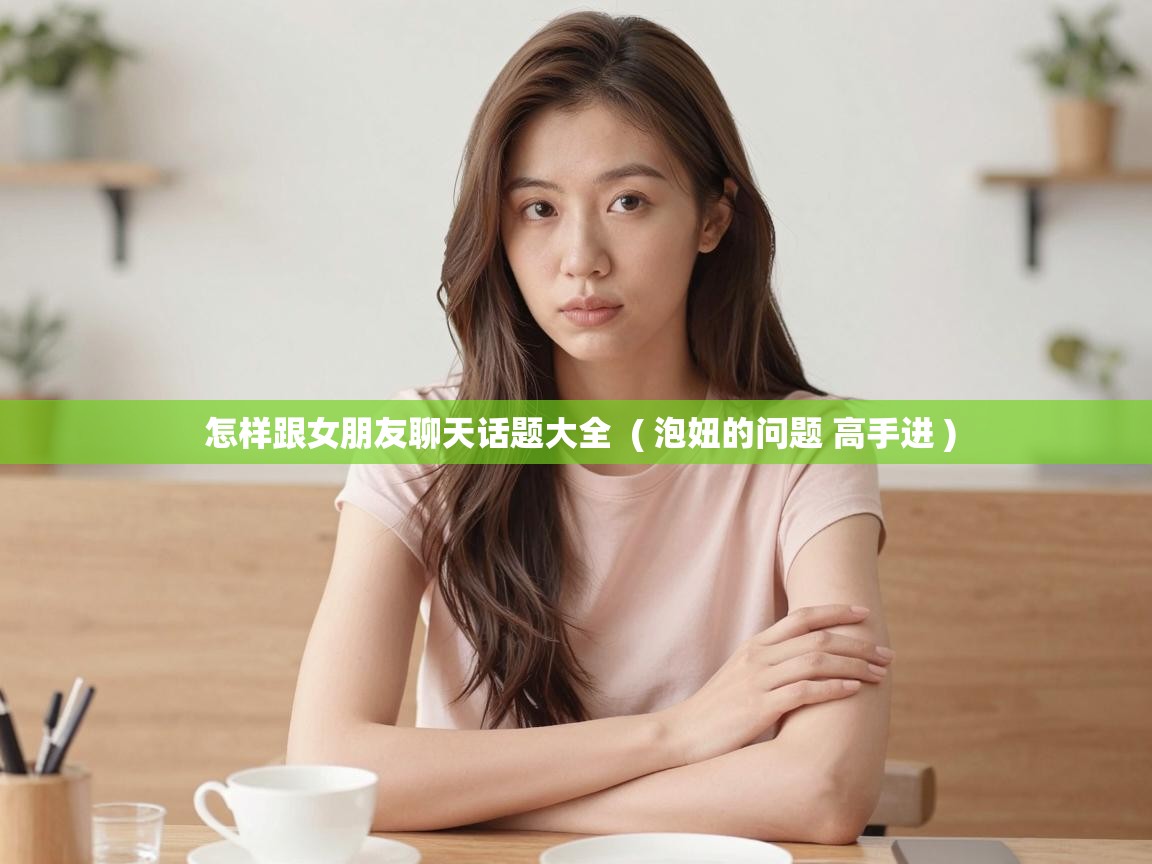 怎样跟女朋友聊天话题大全 ( 泡妞的问题 高手进 ) 怎样跟女朋友聊天话题大全 ( 泡妞的问题 高手进 )