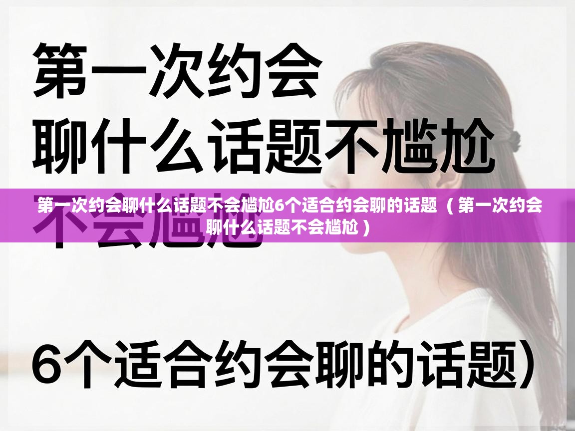 第一次约会聊什么话题不会尴尬6个适合约会聊的话题 ( 第一次约会聊什么话题不会尴尬 ) 第一次约会聊什么话题不会尴尬6个适合约会聊的话题 ( 第一次约会聊什么话题不会尴尬 )
