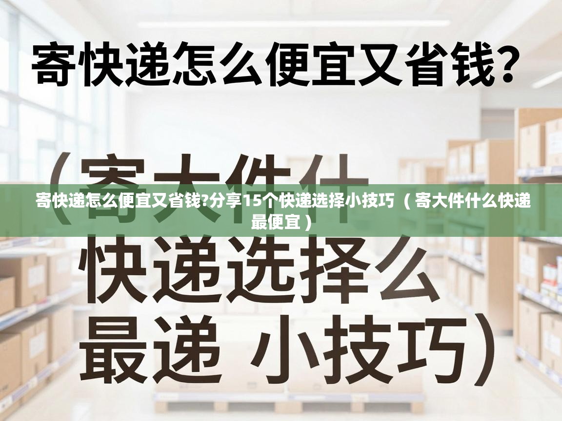  寄快递怎么便宜又省钱?分享15个快递选择小技巧  ( 寄大件什么快递最便宜 )