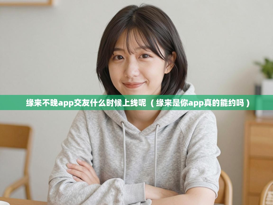  缘来不晚app交友什么时候上线呢  ( 缘来是你app真的能约吗 )