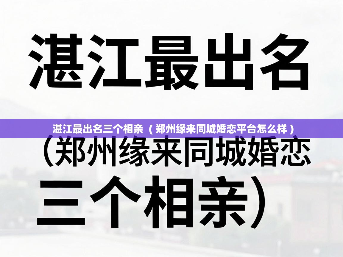  湛江最出名三个相亲  ( 郑州缘来同城婚恋平台怎么样 )