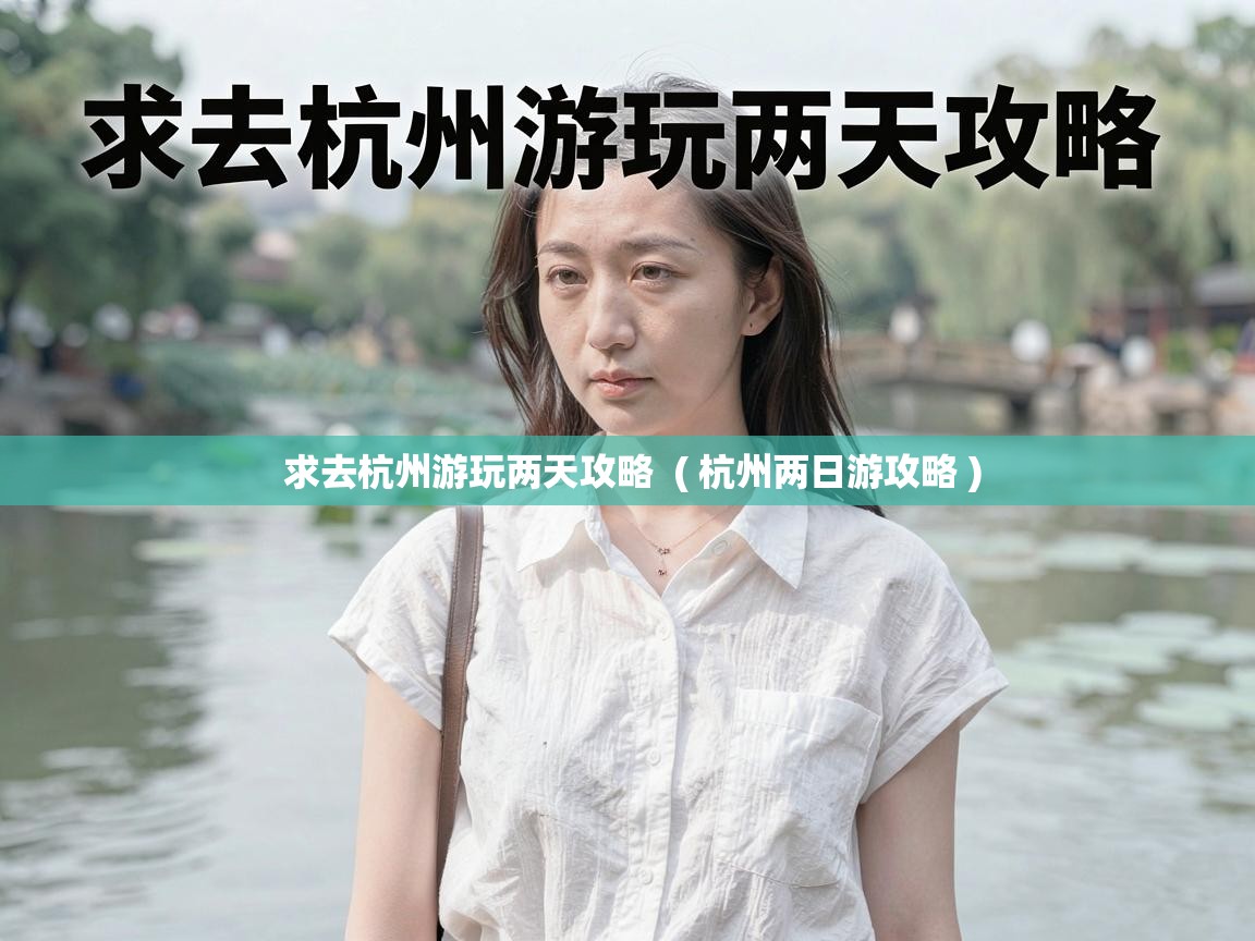  求去杭州游玩两天攻略  ( 杭州两日游攻略 )