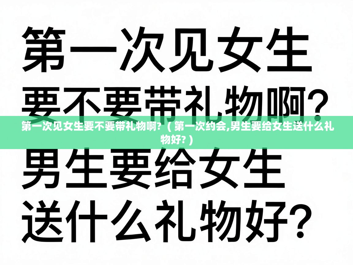  第一次见女生要不要带礼物啊?  ( 第一次约会,男生要给女生送什么礼物好? )