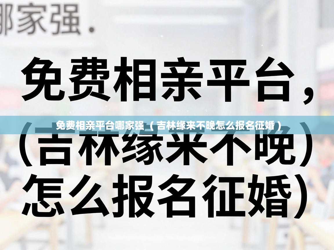  免费相亲平台哪家强  ( 吉林缘来不晚怎么报名征婚 )