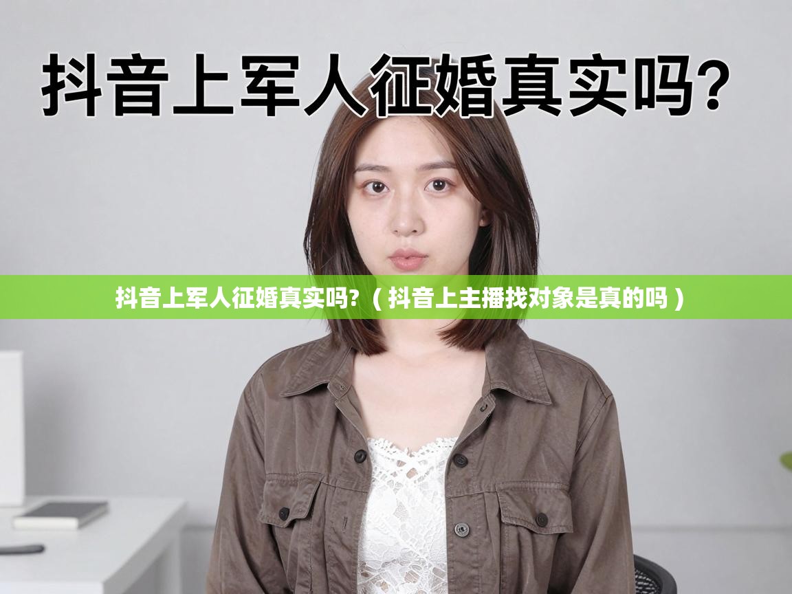  抖音上军人征婚真实吗?  ( 抖音上主播找对象是真的吗 )