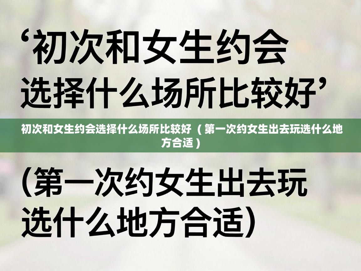  初次和女生约会选择什么场所比较好  ( 第一次约女生出去玩选什么地方合适 )