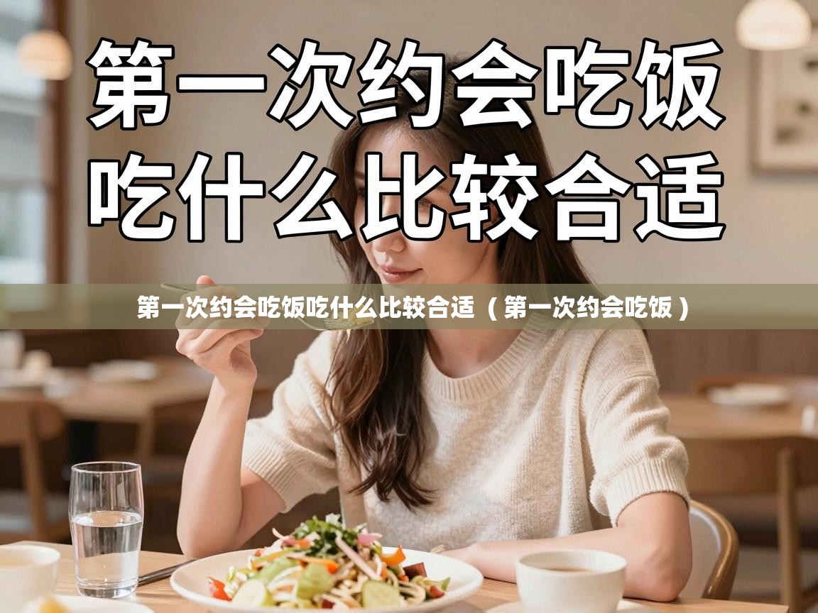  第一次约会吃饭吃什么比较合适  ( 第一次约会吃饭 )