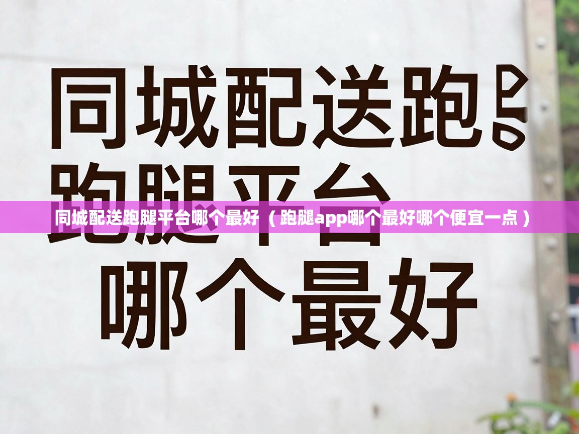  同城配送跑腿平台哪个最好  ( 跑腿app哪个最好哪个便宜一点 )
