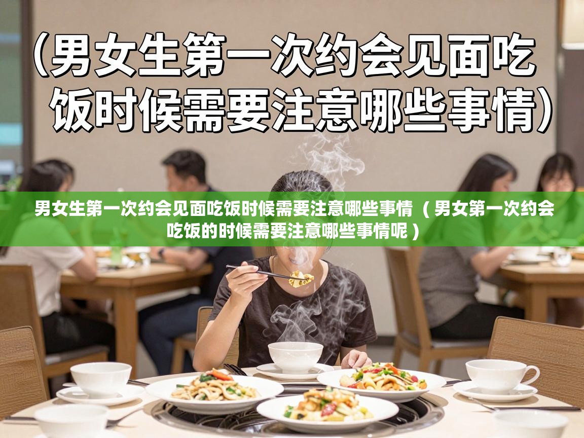  男女生第一次约会见面吃饭时候需要注意哪些事情  ( 男女第一次约会吃饭的时候需要注意哪些事情呢 )