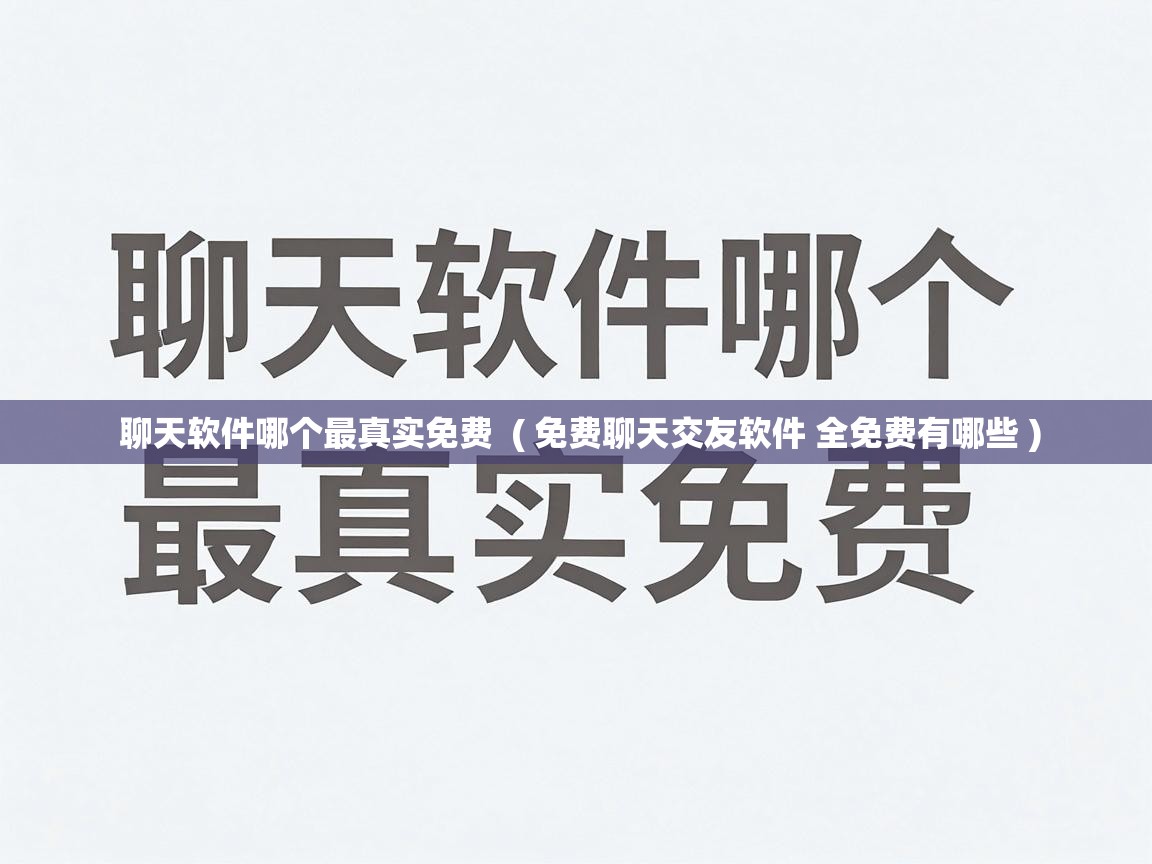  聊天软件哪个最真实免费  ( 免费聊天交友软件 全免费有哪些 )