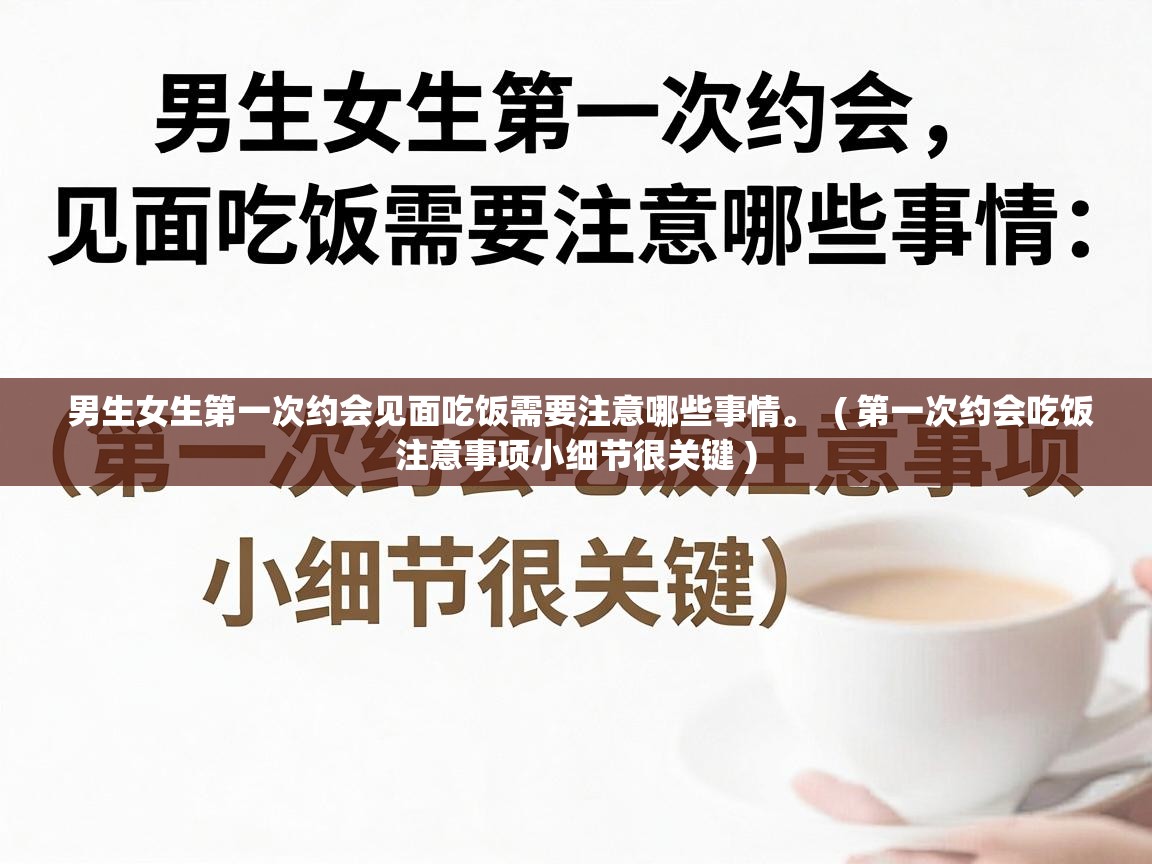  男生女生第一次约会见面吃饭需要注意哪些事情。  ( 第一次约会吃饭注意事项小细节很关键 )