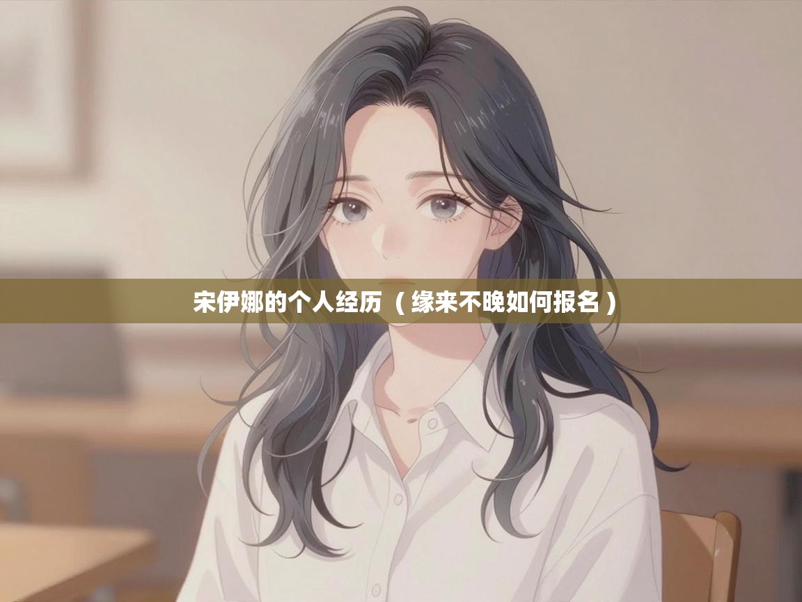  宋伊娜的个人经历  ( 缘来不晚如何报名 )