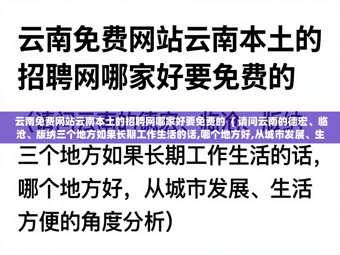  云南免费网站云南本土的招聘网哪家好要免费的  ( 请问云南的德宏、临沧、版纳三个地方如果长期工作生活的话,哪个地方好,从城市发展、生活方便的角度分析 )