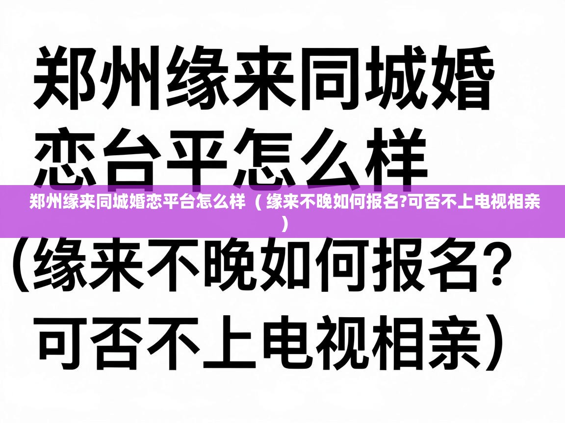  郑州缘来同城婚恋平台怎么样  ( 缘来不晚如何报名?可否不上电视相亲 )