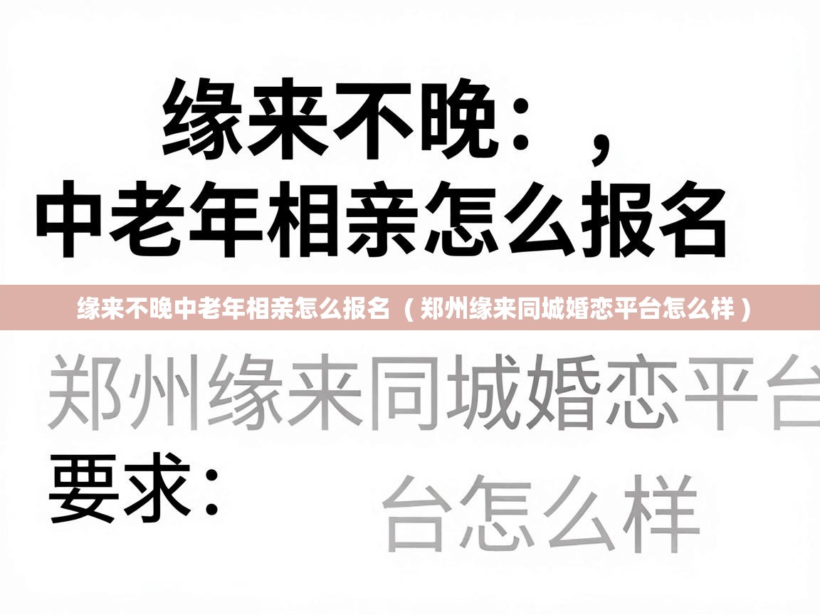  缘来不晚中老年相亲怎么报名  ( 郑州缘来同城婚恋平台怎么样 )