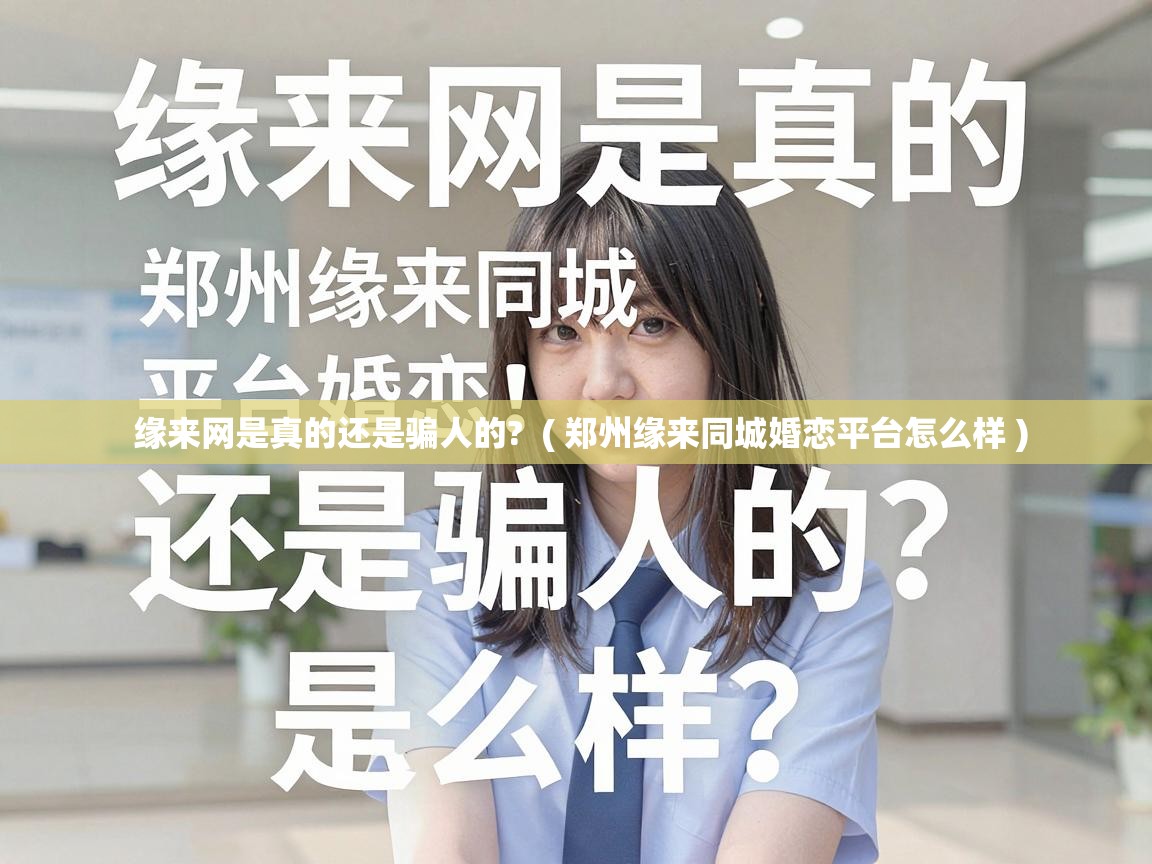  缘来网是真的还是骗人的?  ( 郑州缘来同城婚恋平台怎么样 )
