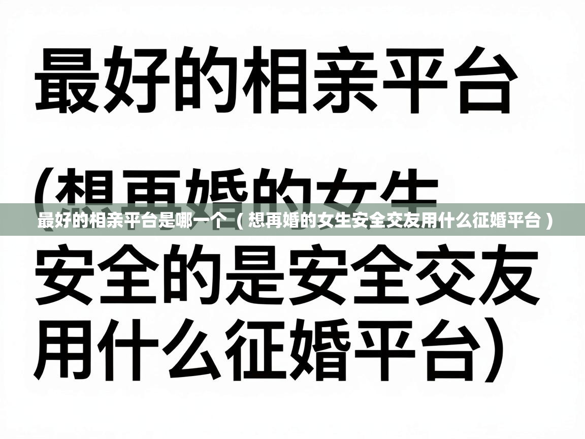  最好的相亲平台是哪一个  ( 想再婚的女生安全交友用什么征婚平台 )