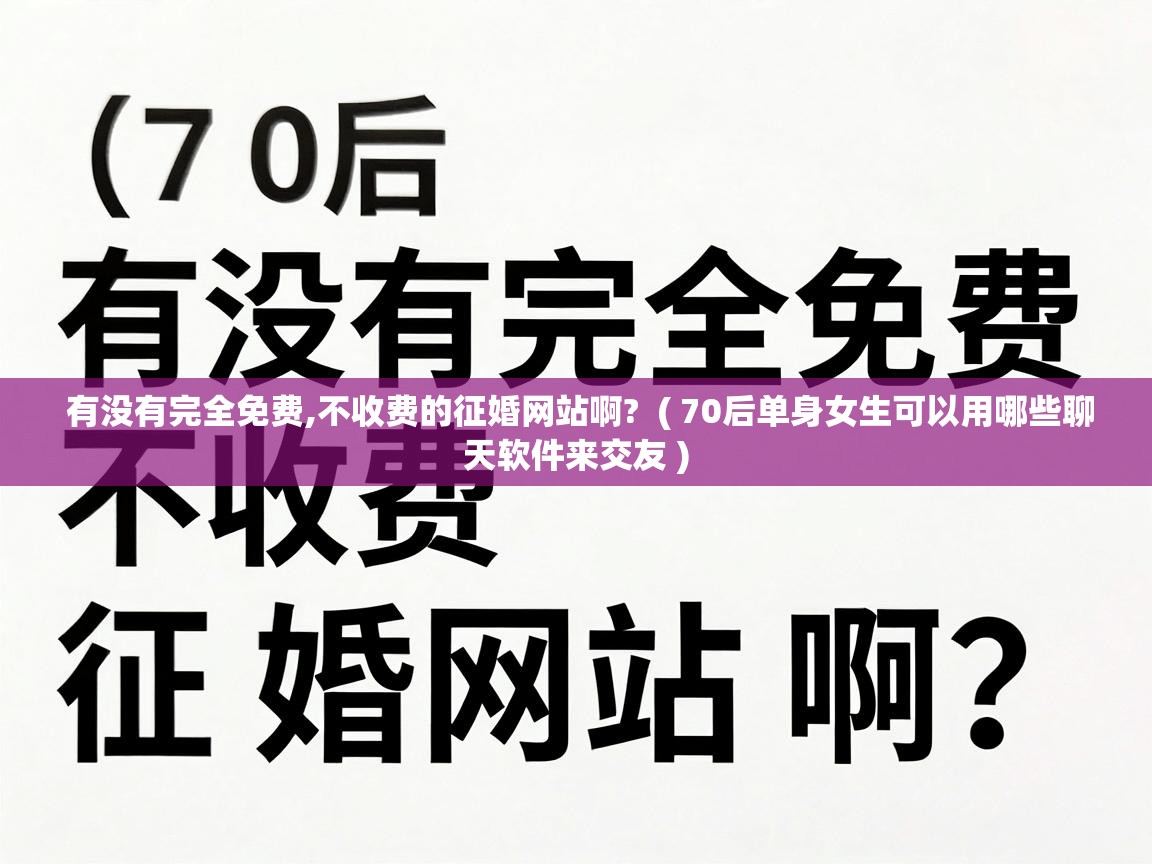  有没有完全免费,不收费的征婚网站啊?  ( 70后单身女生可以用哪些聊天软件来交友 )