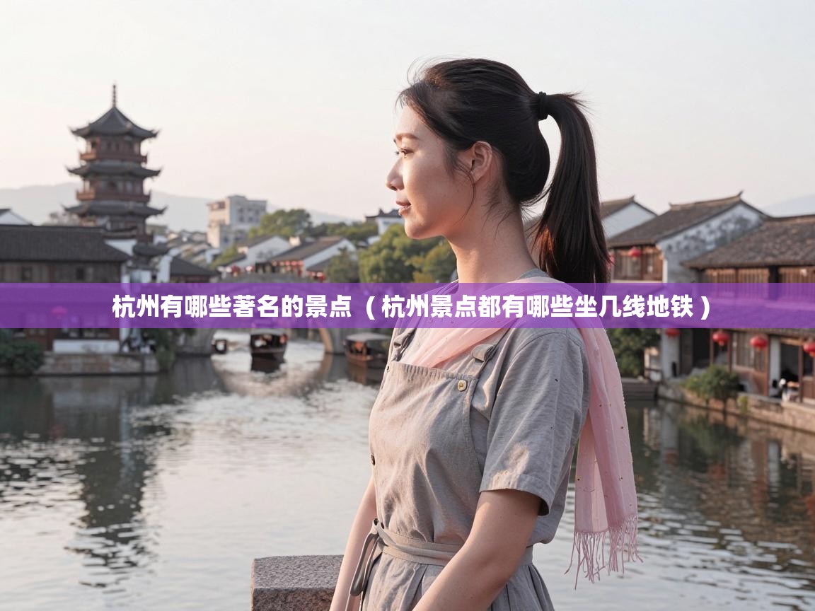  杭州有哪些著名的景点  ( 杭州景点都有哪些坐几线地铁 )