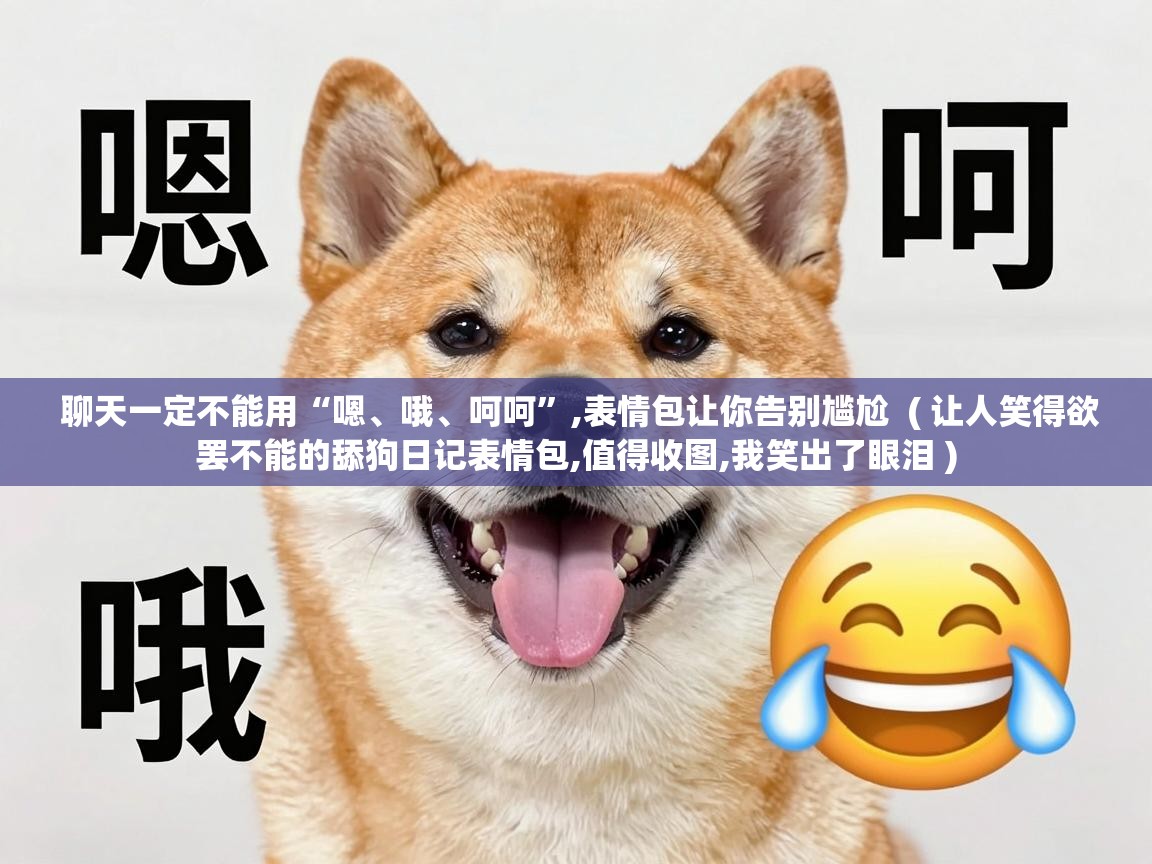 聊天一定不能用“嗯、哦、呵呵”,表情包让你告别尴尬  ( 让人笑得欲罢不能的舔狗日记表情包,值得收图,我笑出了眼泪 )