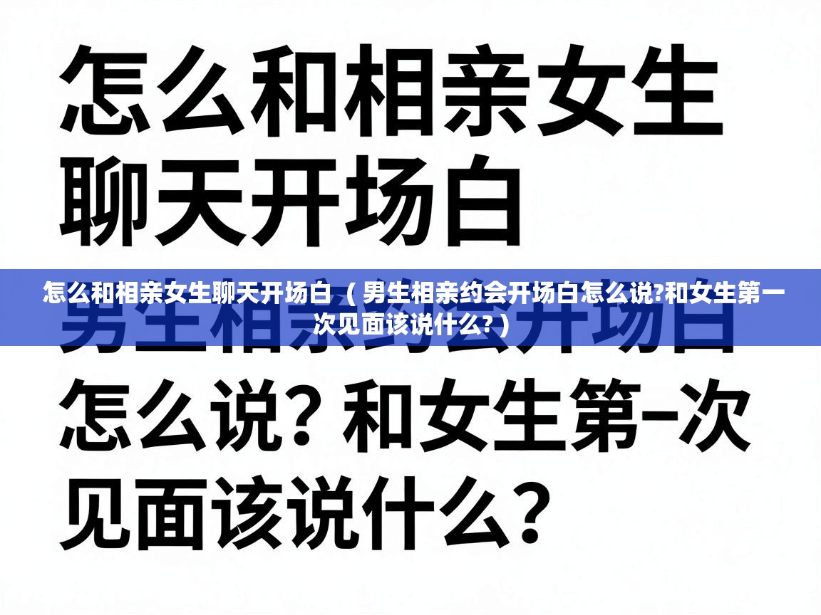  怎么和相亲女生聊天开场白  ( 男生相亲约会开场白怎么说?和女生第一次见面该说什么? )