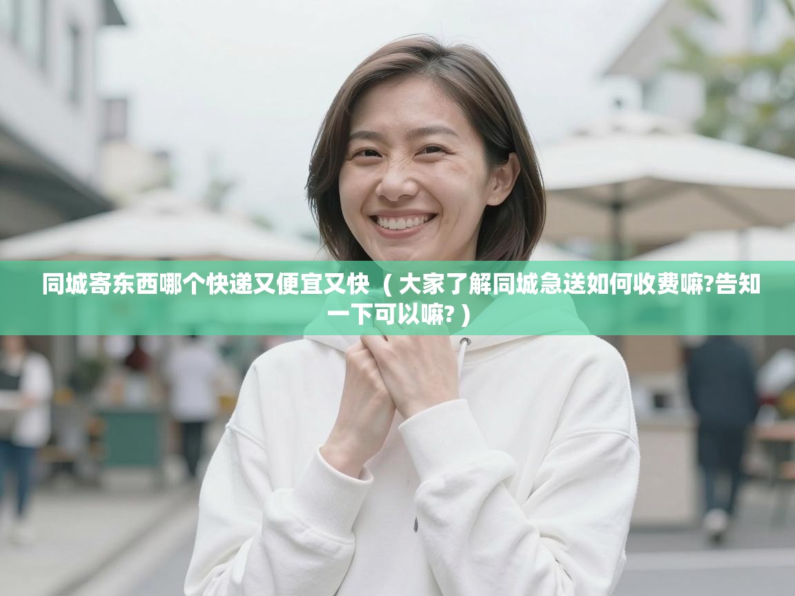  同城寄东西哪个快递又便宜又快  ( 大家了解同城急送如何收费嘛?告知一下可以嘛? )