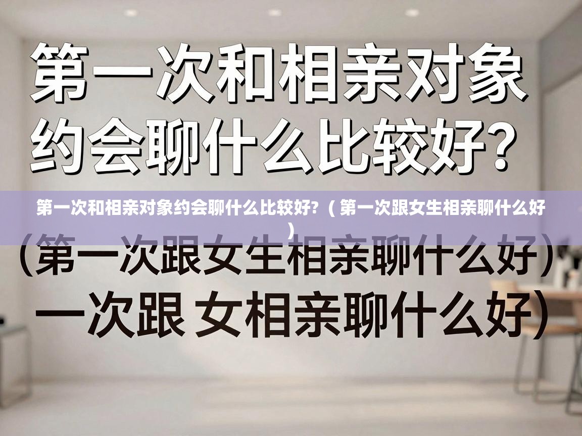  第一次和相亲对象约会聊什么比较好?  ( 第一次跟女生相亲聊什么好 )