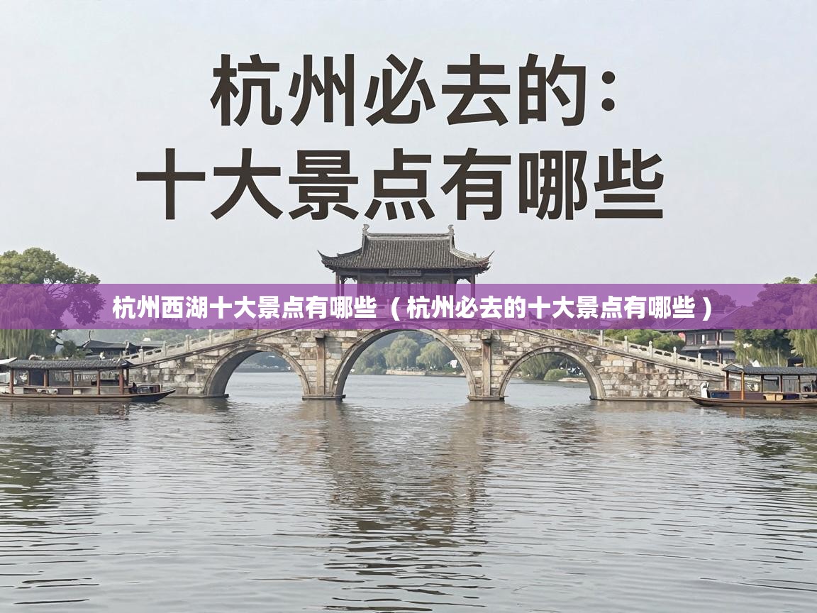  杭州西湖十大景点有哪些  ( 杭州必去的十大景点有哪些 )