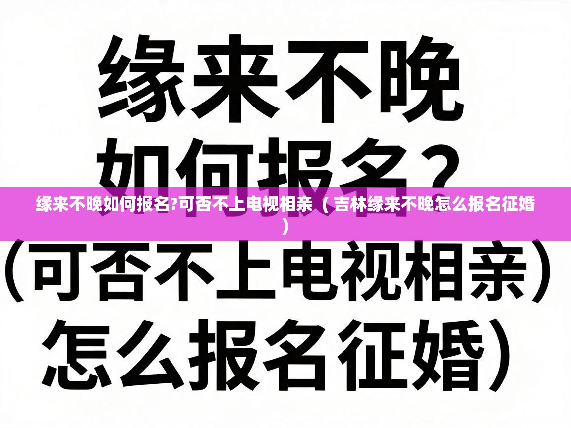  缘来不晚如何报名?可否不上电视相亲  ( 吉林缘来不晚怎么报名征婚 )