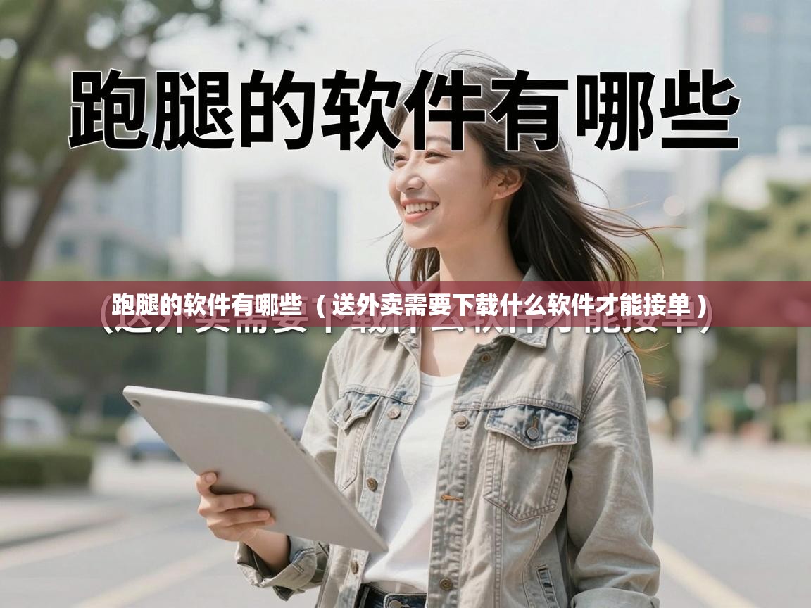 跑腿的软件有哪些 ( 送外卖需要下载什么软件才能接单 ) 跑腿的软件有哪些 ( 送外卖需要下载什么软件才能接单 )