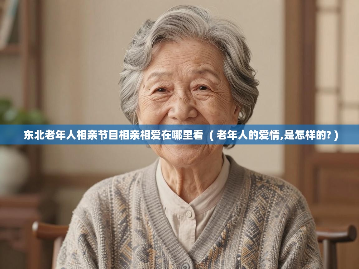 东北老年人相亲节目相亲相爱在哪里看  ( 老年人的爱情,是怎样的? )