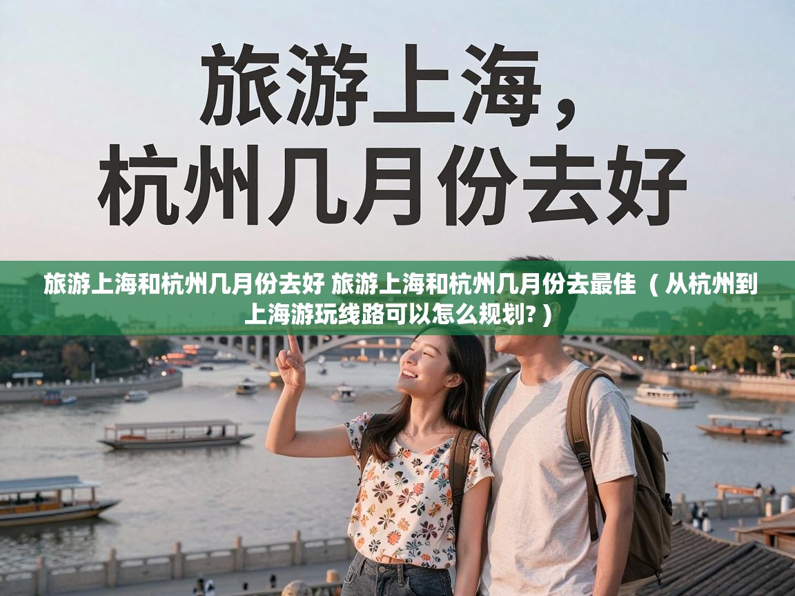  旅游上海和杭州几月份去好 旅游上海和杭州几月份去最佳  ( 从杭州到上海游玩线路可以怎么规划? )