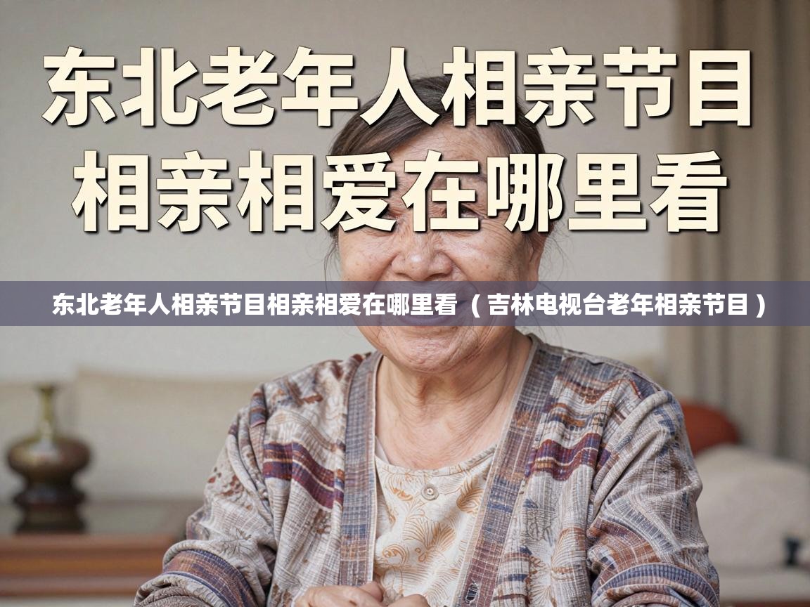  东北老年人相亲节目相亲相爱在哪里看  ( 吉林电视台老年相亲节目 )
