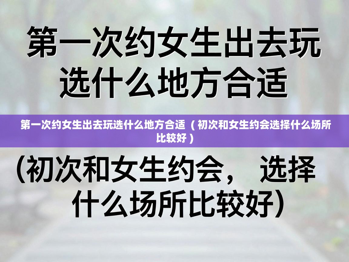  第一次约女生出去玩选什么地方合适  ( 初次和女生约会选择什么场所比较好 )