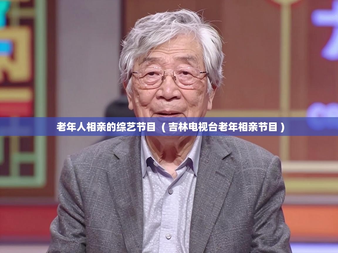  老年人相亲的综艺节目  ( 吉林电视台老年相亲节目 )