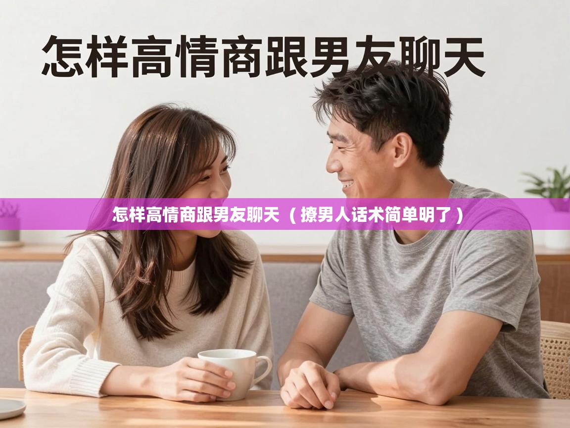  怎样高情商跟男友聊天  ( 撩男人话术简单明了 )