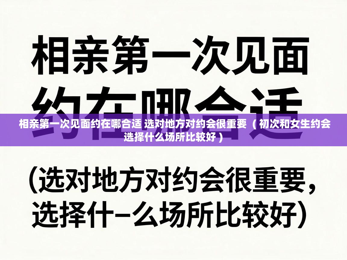  相亲第一次见面约在哪合适 选对地方对约会很重要  ( 初次和女生约会选择什么场所比较好 )